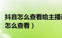 抖音怎么查看给主播送礼记录（抖音送礼记录怎么查看）