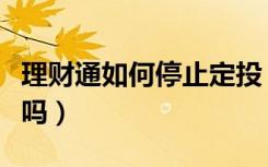 理财通如何停止定投（理财通余额加可以定投吗）