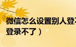 微信怎么设置别人登不上（微信怎样设置别人登录不了）