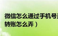 微信怎么通过手机号直接转账呢（微信手机号转账怎么弄）