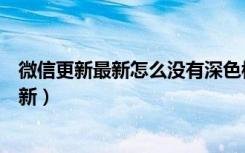 微信更新最新怎么没有深色模式（微信深色模式什么时候更新）