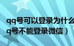 qq号可以登录为什么不能登录微信（为什么qq号不能登录微信）