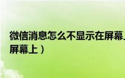 微信消息怎么不显示在屏幕上华为（微信消息怎么不显示在屏幕上）