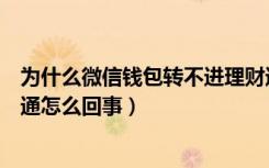 为什么微信钱包转不进理财通（微信钱包里的钱不能买理财通怎么回事）