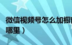 微信视频号怎么加橱窗用品（微信商品橱窗在哪里）