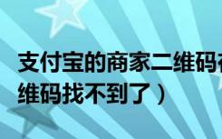 支付宝的商家二维码在哪里找（支付宝商家二维码找不到了）