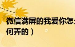 微信满屏的我爱你怎么弄（微信满屏我爱你如何弄的）