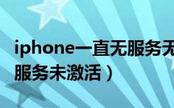 iphone一直无服务无法激活（iphone突然无服务未激活）