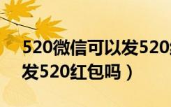 520微信可以发520红包吗（2019微信支持发520红包吗）