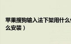 苹果搜狗输入法下架用什么代替（苹果搜狗输入法下架了怎么安装）