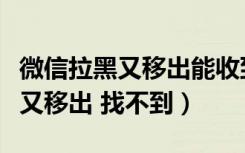 微信拉黑又移出能收到对方信息吗（微信拉黑又移出 找不到）