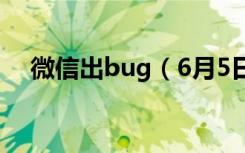 微信出bug（6月5日微信bug怎么回事）