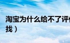 淘宝为什么给不了评价（淘宝我的评价在哪里找）