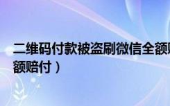 二维码付款被盗刷微信全额赔付（二维码付款被盗刷微信全额赔付）