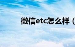 微信etc怎么样（微信etc怎么样）