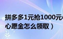 拼多多1元抢1000元心愿金操作过程（拼多多心愿金怎么领取）