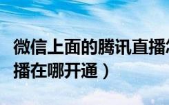 微信上面的腾讯直播怎么关闭了（微信腾讯直播在哪开通）