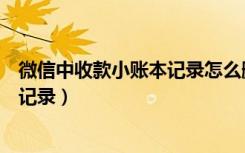 微信中收款小账本记录怎么删除（微信收款小账本怎么删除记录）