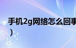 手机2g网络怎么回事（手机2g网络怎么回事）