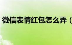 微信表情红包怎么弄（微信表情红包怎么弄）