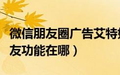 微信朋友圈广告艾特好友（朋友圈广告艾特好友功能在哪）