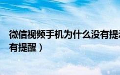 微信视频手机为什么没有提示（为什么微信视频来了手机没有提醒）