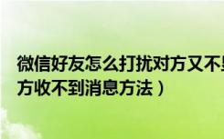 微信好友怎么打扰对方又不显示（微信检测单向好友同时对方收不到消息方法）