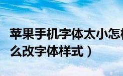 苹果手机字体太小怎样变大字体（苹果字体怎么改字体样式）