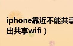 iphone靠近不能共享wifi（iphone靠近不弹出共享wifi）