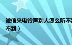 微信来电铃声别人怎么听不到了（微信来电铃声对方怎么听不到）