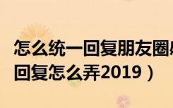 怎么统一回复朋友圈感谢的句子（朋友圈统一回复怎么弄2019）