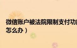 微信账户被法院限制支付功能（微信账户被限制使用支付该怎么办）