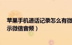 苹果手机通话记录怎么有微信音频（iphone通话记录里显示微信音频）