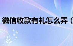 微信收款有礼怎么弄（微信收款有礼怎么弄）