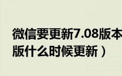 微信要更新7.08版本是真的吗（微信7.0安卓版什么时候更新）