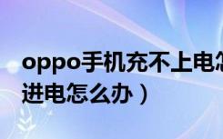 oppo手机充不上电怎么办（手机为什么充不进电怎么办）