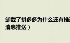 卸载了拼多多为什么还有推送消息（拼多多卸载了怎么还有消息推送）