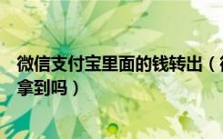 微信支付宝里面的钱转出（微信支付宝倒闭里面的钱还可以拿到吗）