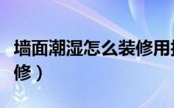 墙面潮湿怎么装修用护墙板（墙面潮湿怎么装修）