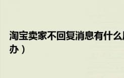 淘宝卖家不回复消息有什么原因（淘宝卖家不回复消息怎么办）