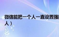 微信能把一个人一直设置强提醒吗（微信强提醒能设置几个人）