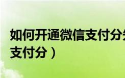 如何开通微信支付分先用后付（如何开通微信支付分）