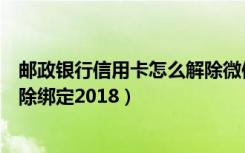 邮政银行信用卡怎么解除微信绑定（微信信用卡还款怎么解除绑定2018）