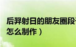 后羿射日的朋友圈段子（微信朋友圈后羿射日怎么制作）