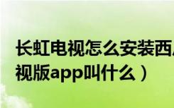 长虹电视怎么安装西瓜视频app（西瓜视频电视版app叫什么）