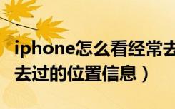 iphone怎么看经常去的位置（iphone怎么看去过的位置信息）