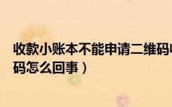 收款小账本不能申请二维码收款（收款小账本没有申请二维码怎么回事）