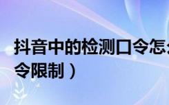 抖音中的检测口令怎么解除（抖音怎么解除口令限制）