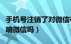 手机号注销了对微信有影响吗（注销手机号影响微信吗）