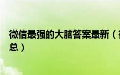 微信最强的大脑答案最新（微信最无敌烧破大脑最全答案汇总）